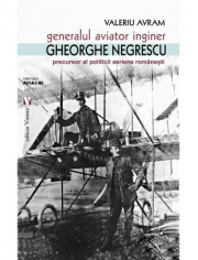 Generalul aviator ing. Gheorghe Negrescu, precursorul politicii aeriene romanesti - Valeriu Avram