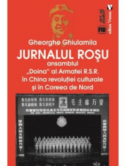 Jurnalul rosu. Ansamblul Doina al Armatei R. S. R. in China revolutiei culturale si in Coreea de Nord - Gheorghe Ghiulamila