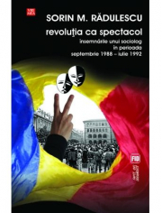 Revolutia ca spectacol. Insemnarile unui sociolog in perioada septembrie 1988 - iulie 1992 - Sorin M. Radulescu