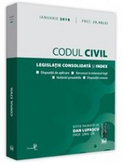 Codul civil. Legislatie consolidata si index. Dispozitii de aplicare. Recursuri in interesul legii. Hotarari prealabile. Dispozitii conexe. Editie actualizata 10 ianuarie 2018