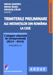 Trimiterile preliminare ale instantelor din Romania la CJUE. Culegere adnotata de jurisprudenta (2014-2016). Volumul 4 - Mihai Sandru