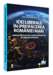 Idei liberale in (pre)facerea Romaniei Mari. Liberal ideas in the (trans)formation of Greater Romania - Sabin Daniel Dragulin, Ancuta Brasoveanu