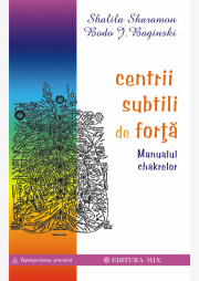 Centrii subtili de forta. Manualul chakrelor - Shalila Sharamon