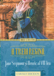 A treia regina. Jane Seymour si Henric al VIII-lea - Carolly Erickson