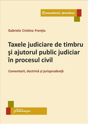 Taxele judiciare de timbru si ajutorul public judiciar in procesul civil. Comentarii, doctrina si jurisprudenta - Gabriela Cristina Frentiu