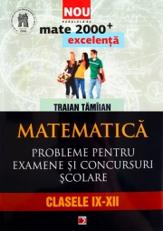 MATEMATICA. PROBLEME PENTRU EXAMENE SI CONCURSURI SCOLARE. CLASELE IX-XII