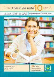 Eseuri de nota 10. Literatura romana. Pregatire pentru Bacalaureat.