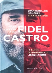 Viata secreta a lui Fidel Castro. 17 ani in intimitatea lui lider maximo - Juan Reinaldo Sanchez, Axel Gylden