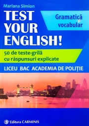 TEST YOUR ENGLISH! Gramatica si vocabular. 50 de teste grila cu raspunsuri explicate. Liceu, BAC, Academia de Politie