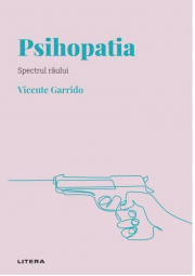 Volumul 2. Descopera Psihologia. Psihopatia. Spectrul raului - Vicente Garrido