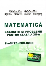 Matematica Exercitii si probleme pentru clasa a 12-a. Profilul Tehnologic - Virgiliu Schneider