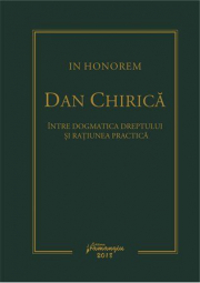 In Honorem Dan Chirica. Intre dogmatica dreptului si ratiunea practica - Ionut-Florin Popa