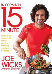 In forma in 15 minute. Mancaruri si exercitii fizice pentru un corp suplu si sanatos - Joe Wicks