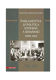 Parlamentul si politica externa a Romaniei (1899 – 1914) - Sebastian-Dragos Bunghez