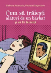 Cum sa traiesti alaturi de un barbat si sa fii fericita - Debora Attanasio, Patrizia D Agostino