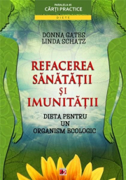 Refacerea sanatatii si imunitatii. Dieta pentru un organism ecologic - Donna Gates, Linda Schatz