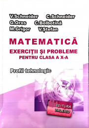 Matematica Exercitii si probleme pentru clasa a 10-a. Profilul Tehnologic - Virgiliu Schneider