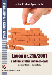 Legea nr. 215/2001 a administratiei publice locale comentata si adnotata. Comentata si adnotata - Mihai Cristian Apostolache