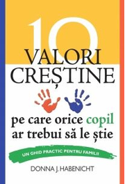 10 valori crestine pe care orice copil ar trebui sa le stie. Un ghid practic pentru familii - Donna J. Habenicht