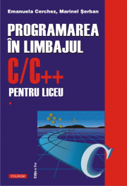 Programarea in limbajul C/C++ pentru liceu. Volumul 1. Editia a 2-a revazuta si adaugita - Emanuela Cerchez