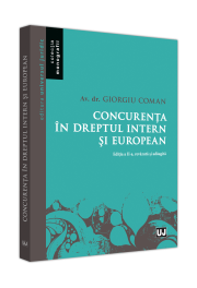 Concurenta in Dreptul Intern si European Editia a II-a, Revazuta si Adaugita - Coman Giorgiu