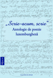 „Scrie acum, scrie” Antologie de poezie luxemburgheza - Philippe Blasen, Michael Astner, Monica Morosanu