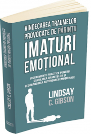 Vindecarea traumelor provocate de parintii imaturi emotional - Lindsay C. Gibson