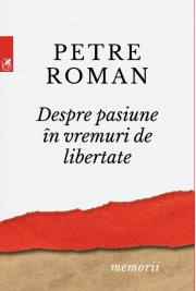 Despre pasiune in vreme de libertate - Petre Roman