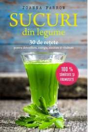 Sucuri din legume. 30 de retete pentru detoxifiere, energie, sanatate si vitalitate - Joanna Farrow