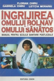 Ingrijirea omului bolnav si a omului sanatos, Manual pentru scolile sanitare postliceale Florian Chiru