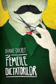 Femeile dictatorilor. Vol. 1 - Diane Ducret