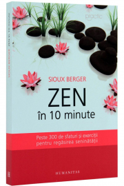 Zen in 10 minute. Peste 300 de sfaturi si exercitii pentru regasirea seninatatii - Sioux Berger