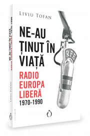 Ne-au tinut in viata. Radio Europa Libera, 1970-1990 - Liviu Tofan