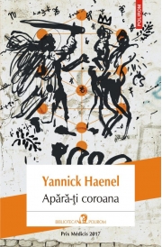 Apara-ti coroana - Yannick Haenel. Traducere din limba franceza de Laurentiu Malomfalean