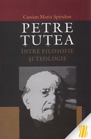 Petre Tutea. Intre filosofie si teologie - Cassian Maria Spiridon