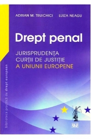 Drept penal. Jurisprudenta Curtii de Justitie a Uniunii Europene (Adrian M Truichici, Luiza Neagu)