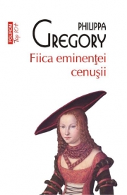 Fiica eminentei cenusii - Philippa Gregory