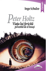 Peter Holtz. Viata lui fericita povestita de el insusi - Ingo Schulze