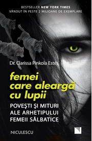 Femei care alearga cu lupii. Povesti si mituri ale arhetipului femeii salbatice - Dr. Clarissa Pinkola Estes