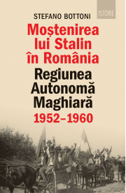 Mostenirea lui Stalin in Romania. Regiunea Autonoma Maghiara, 1952–1960 - Stefano Bottoni