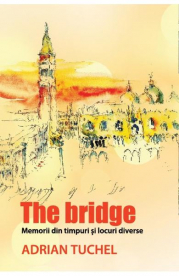 The Bridge. Memorii din timpuri si locuri diverse - Adrian Tuchel