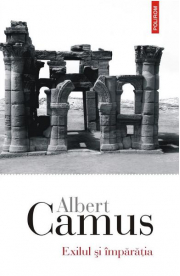 Exilul si imparatia - Albert Camus. Traducere din limba franceza de Irina Mavrodin