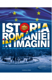 Istoria Romaniei in imagini. De la inceputuri la Uniunea Europeana - Teodora Stanciu