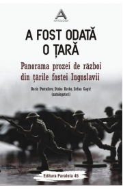 A fost odata o tara. Panorama prozei de razboi din tarile fostei Iugoslavii - Boris Postnikov, Dinko Kreho, Srdan Gagic