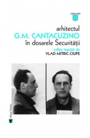 Arhitectul G. M. Cantacuzino in dosarele securitatii - Vlad Mitric-Ciupe