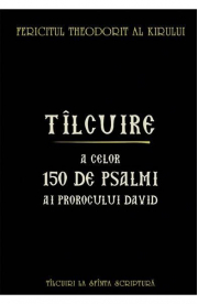 Tilcuire a celor 150 de psalmi ai Prorocului David - Fericitul Theodorit al Kirului
