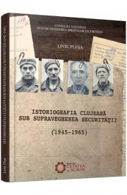 Istoriografia clujeana sub supravegherea securitatii (1945-1965) - Liviu Plesa