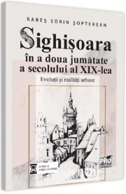 Sighisoara in a doua jumatate a secolului al 19-lea - Rares Sorin Sopterean