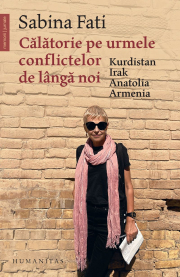 Calatorie pe urmele conflictelor de langa noi. Kurdistan, Irak, Anatolia, Armenia - Sabina Fati