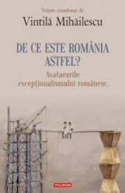 De ce este Romania astfel? Avatarurile exceptionalismului romanesc - Vintila Mihailescu